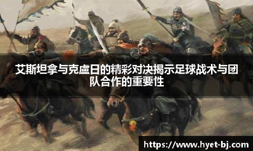 艾斯坦拿与克盧日的精彩对决揭示足球战术与团队合作的重要性